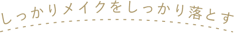 しっかりメイクをしっかり落とす