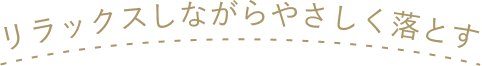 リラックスしながらやさしく落とす