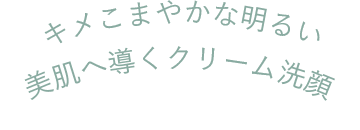 キメこまやかな明るい美肌へ導くクリーム洗顔