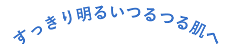 すっきり明るいつるつる肌へ
