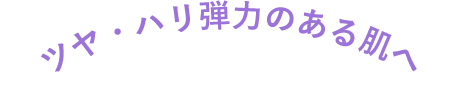 ツヤ・ハリ弾力のある肌へ