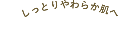 しっとりやわらか肌へ